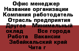 Офис-менеджер › Название организации ­ Компания-работодатель › Отрасль предприятия ­ Другое › Минимальный оклад ­ 1 - Все города Работа » Вакансии   . Забайкальский край,Чита г.